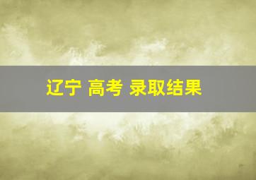 辽宁 高考 录取结果